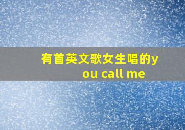 有首英文歌女生唱的you call me